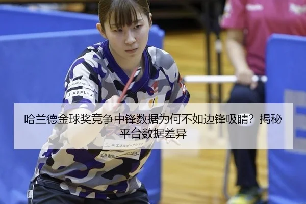 哈兰德金球奖竞争中锋数据为何不如边锋吸睛？揭秘平台数据差异